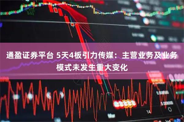 通盈证券平台 5天4板引力传媒：主营业务及业务模式未发生重大变化