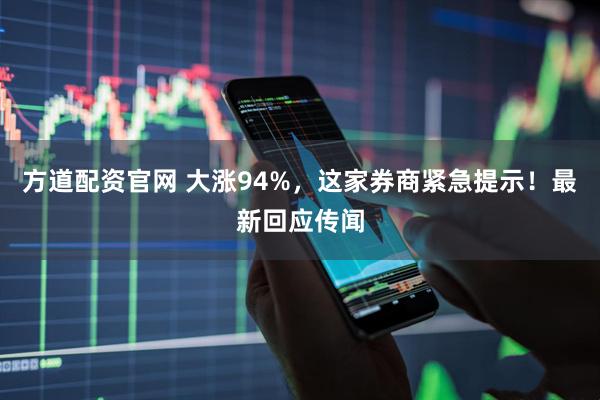 方道配资官网 大涨94%，这家券商紧急提示！最新回应传闻