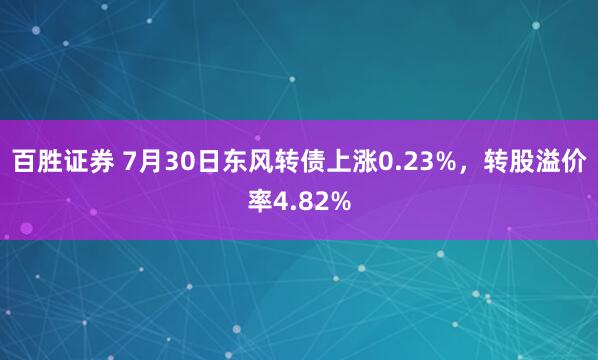 百胜证券 7月30日东风转债上涨0.23%，转股溢价率4.82%