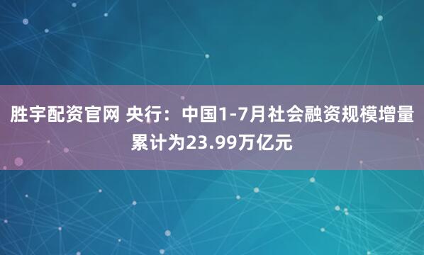 胜宇配资官网 央行：中国1-7月社会融资规模增量累计为23.99万亿元