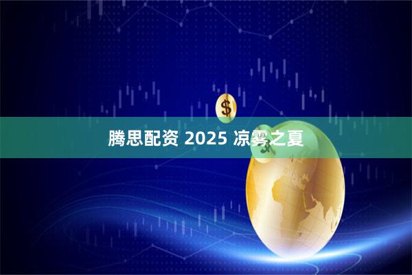 腾思配资 2025 凉雾之夏