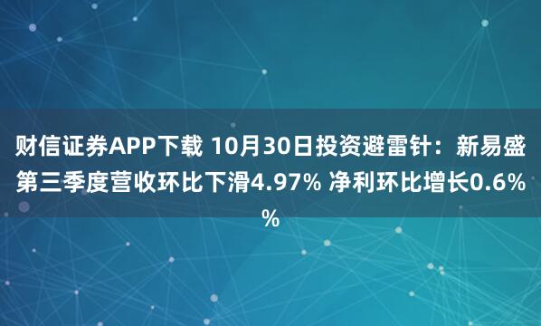 财信证券APP下载 10月30日投资避雷针：新易盛第三季度营收环比下滑4.97% 净利环比增长0.6%