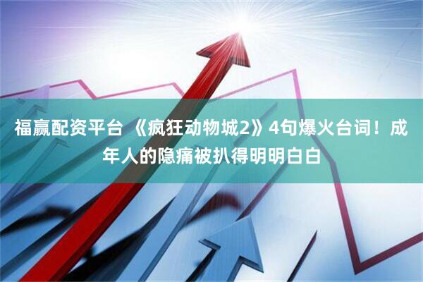福赢配资平台 《疯狂动物城2》4句爆火台词！成年人的隐痛被扒得明明白白