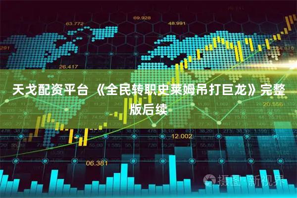 天戈配资平台 《全民转职史莱姆吊打巨龙》完整版后续